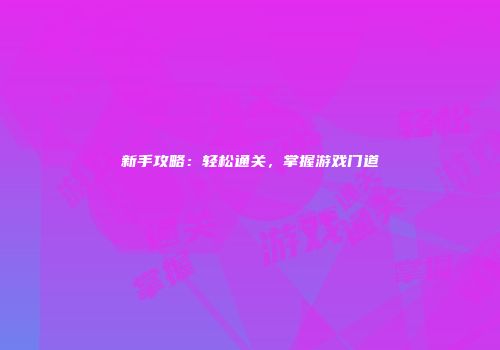 新手攻略：轻松通关，掌握游戏门道