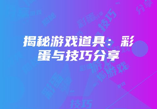 揭秘游戏道具：彩蛋与技巧分享