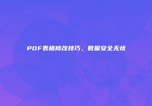 PDF表格修改技巧，数据安全无忧
