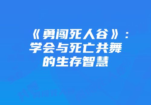 《勇闯死人谷》:学会与死亡共舞的生存智慧