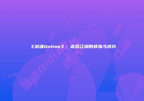 《剑魂Online》:虚拟江湖的修炼与成长