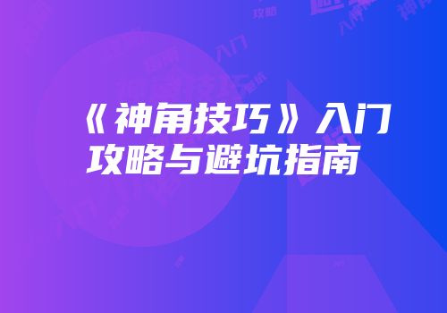 《神角技巧》入门攻略与避坑指南