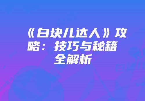 《白块儿达人》攻略:技巧与秘籍全解析