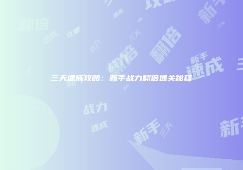 三天速成攻略：新手战力翻倍通关秘籍