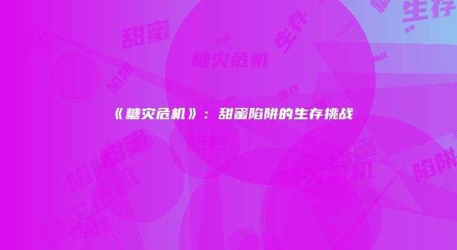 《糖灾危机》：甜蜜陷阱的生存挑战