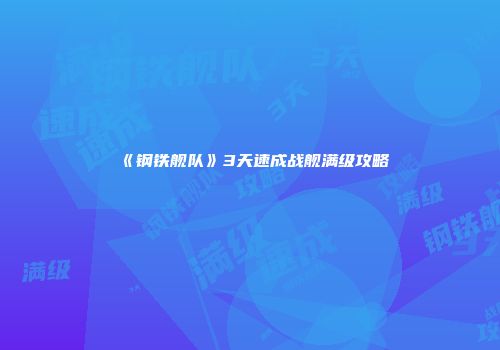 《钢铁舰队》3天速成战舰满级攻略