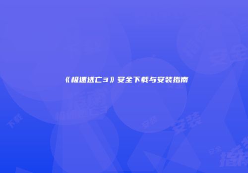 《极速逃亡3》安全下载与安装指南