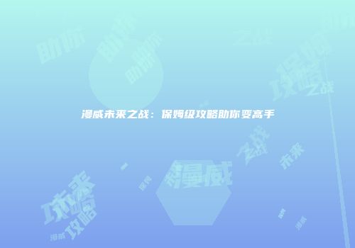 漫威未来之战：保姆级攻略助你变高手