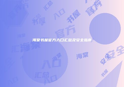 海棠书屋官方入口汇总及安全指南
