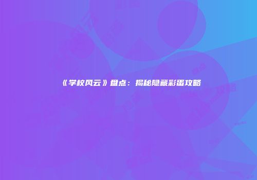 《学校风云》盘点：揭秘隐藏彩蛋攻略