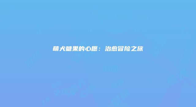 萌犬糖果的心愿:治愈冒险之旅