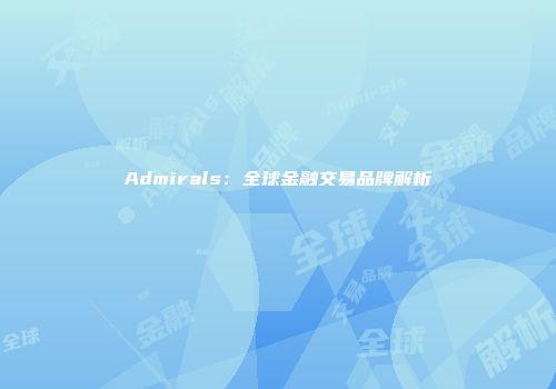 Admirals:全球金融交易品牌解析