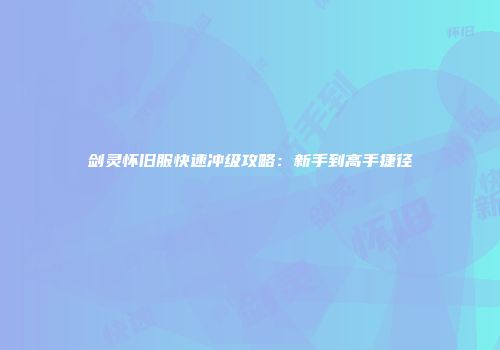 剑灵怀旧服快速冲级攻略：新手到高手捷径