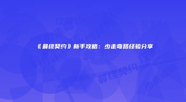 《最终契约》新手攻略：少走弯路经验分享