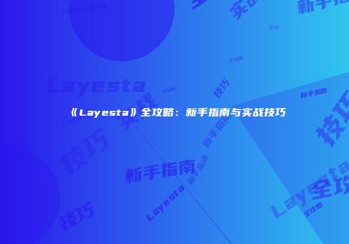 《Layesta》全攻略：新手指南与实战技巧