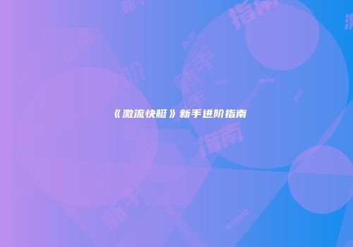 《激流快艇》新手进阶指南