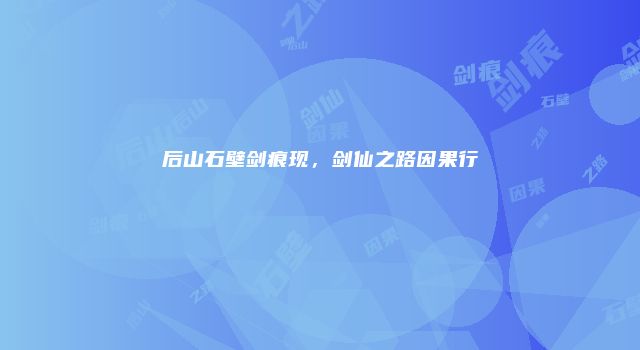 后山石壁剑痕现，剑仙之路因果行