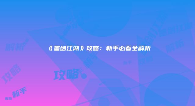 《墨剑江湖》攻略：新手必看全解析