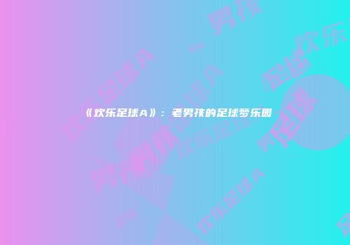 《欢乐足球A》：老男孩的足球梦乐园