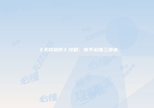 《无尽塔防》攻略：新手必懂三步走