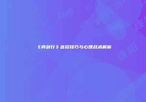 《弈剑行》连招技巧与心理战术解析