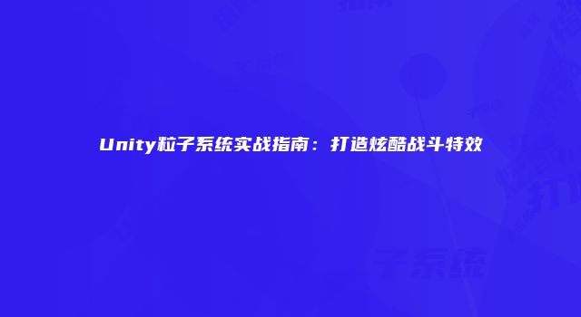 Unity粒子系统实战指南：打造炫酷战斗特效