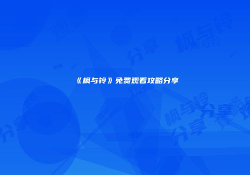 《枫与铃》免费观看攻略分享