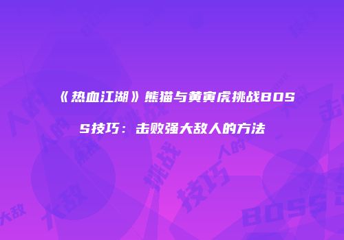 《热血江湖》熊猫与黄寅虎挑战BOSS技巧：击败强大敌人的方法