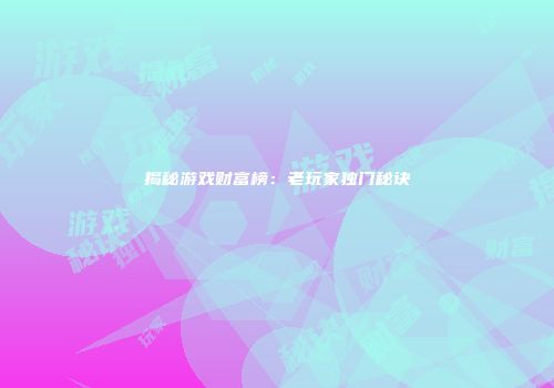 揭秘游戏财富榜：老玩家独门秘诀
