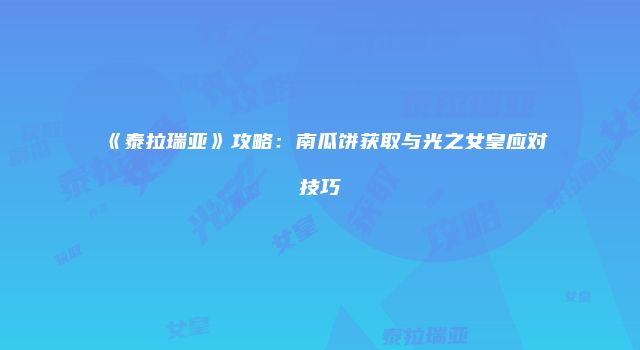 《泰拉瑞亚》攻略：南瓜饼获取与光之女皇应对技巧