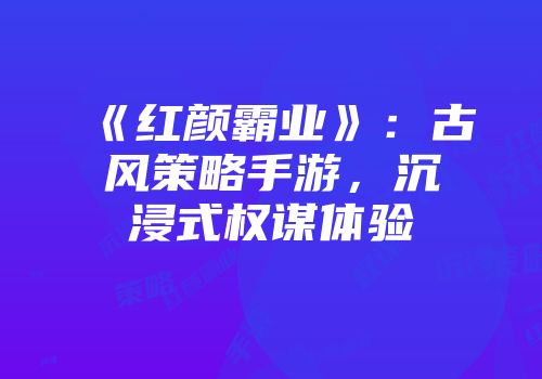 《红颜霸业》：古风策略手游，沉浸式权谋体验