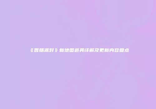 《香肠派对》新地图道具详解及更新内容盘点