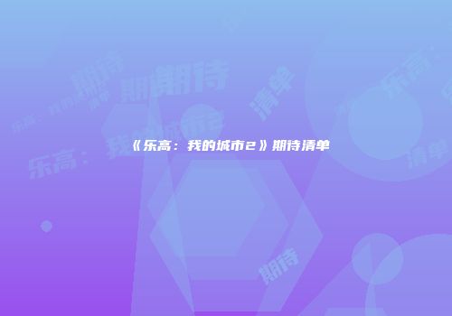 《乐高：我的城市2》期待清单