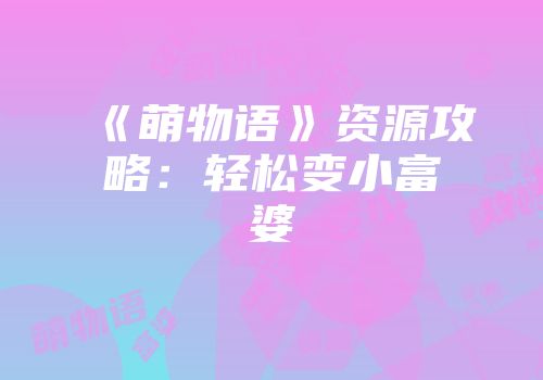 《萌物语》资源攻略：轻松变小富婆