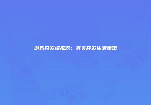 游戏开发模拟器：真实开发生活重现