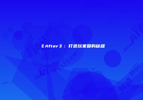 《After》：打造玩家回购秘籍