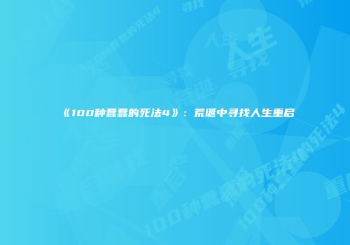 《100种蠢蠢的死法4》：荒诞中寻找人生重启