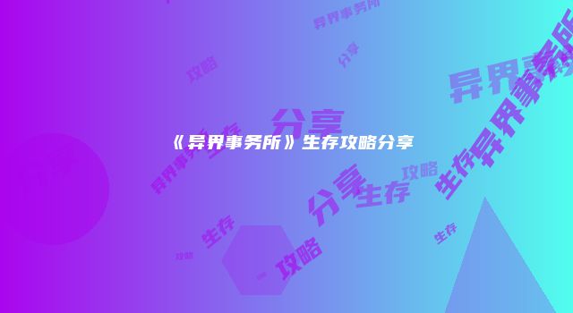 《异界事务所》生存攻略分享