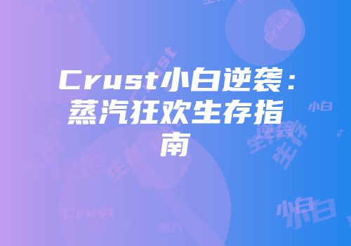 Crust小白逆袭：蒸汽狂欢生存指南