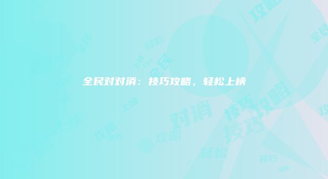 全民对对消：技巧攻略，轻松上榜