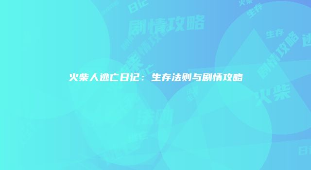 火柴人逃亡日记：生存法则与剧情攻略