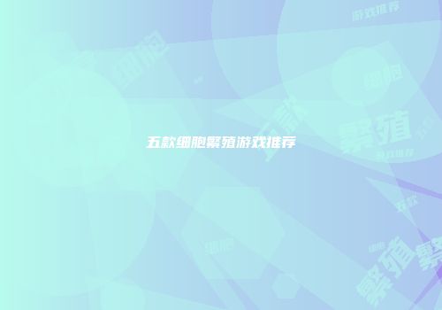 五款细胞繁殖游戏推荐