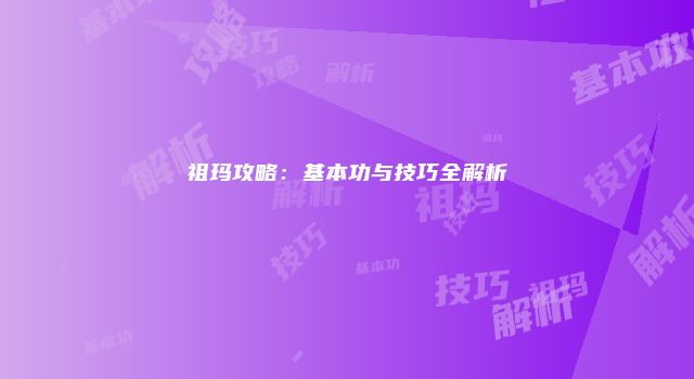 祖玛攻略：基本功与技巧全解析