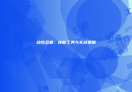动效忍者：技能工具与实战策略