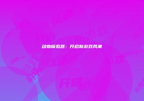 动物模拟器:开启新游戏风潮