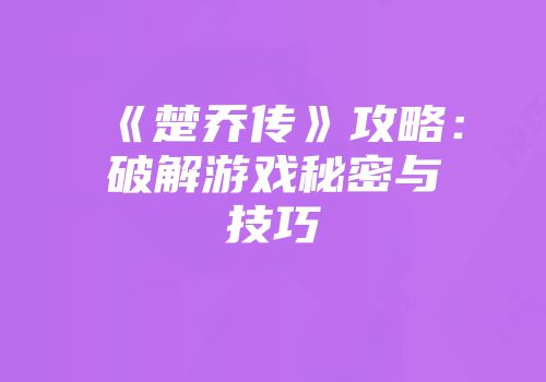 《楚乔传》攻略：破解游戏秘密与技巧