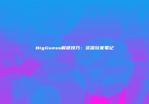 BigGuess解谜技巧：资深玩家笔记