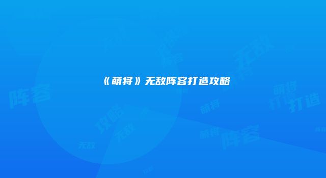 《萌将》无敌阵容打造攻略