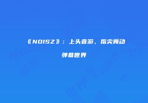 《NOISZ》：上头音游，指尖舞动弹幕世界