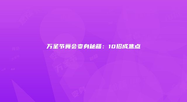 万圣节舞会变身秘籍：10招成焦点